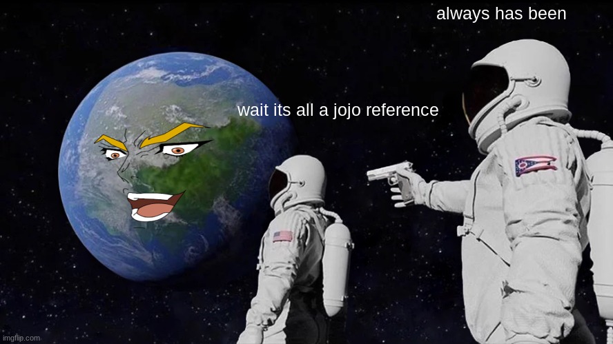 NANI?? | always has been; wait its all a jojo reference | image tagged in memes,always has been | made w/ Imgflip meme maker