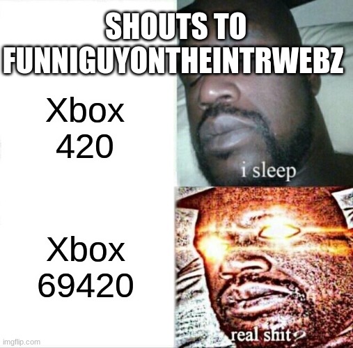 Sleeping Shaq | SHOUTS TO FUNNIGUYONTHEINTRWEBZ; Xbox 420; Xbox 69420 | image tagged in memes,sleeping shaq | made w/ Imgflip meme maker