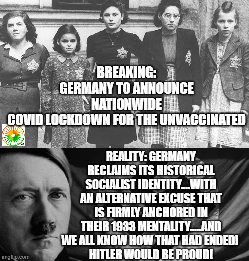 politics | BREAKING: GERMANY TO ANNOUNCE NATIONWIDE COVID LOCKDOWN FOR THE UNVACCINATED; REALITY: GERMANY RECLAIMS ITS HISTORICAL SOCIALIST IDENTITY....WITH AN ALTERNATIVE EXCUSE THAT IS FIRMLY ANCHORED IN THEIR 1933 MENTALITY.....AND WE ALL KNOW HOW THAT HAD ENDED! 
HITLER WOULD BE PROUD! | made w/ Imgflip meme maker