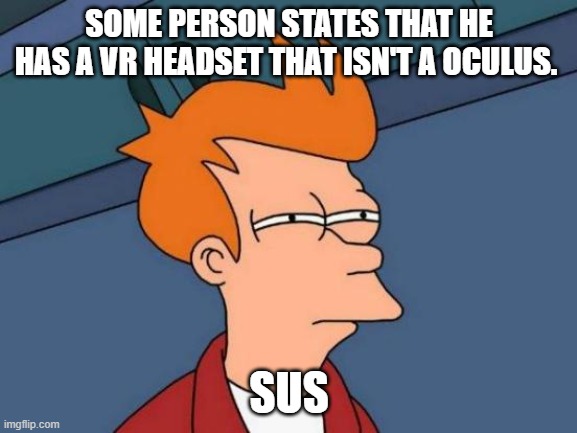 No oculus headset = SUS | SOME PERSON STATES THAT HE HAS A VR HEADSET THAT ISN'T A OCULUS. SUS | image tagged in memes,futurama fry | made w/ Imgflip meme maker