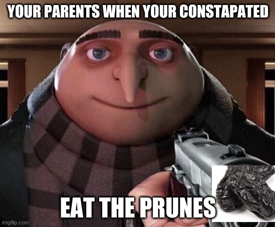 Gru Gun | YOUR PARENTS WHEN YOUR CONSTAPATED; EAT THE PRUNES | image tagged in gru gun | made w/ Imgflip meme maker
