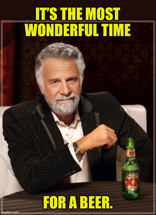 Xmas season | IT’S THE MOST WONDERFUL TIME; FOR A BEER. | image tagged in memes,the most interesting man in the world | made w/ Imgflip meme maker