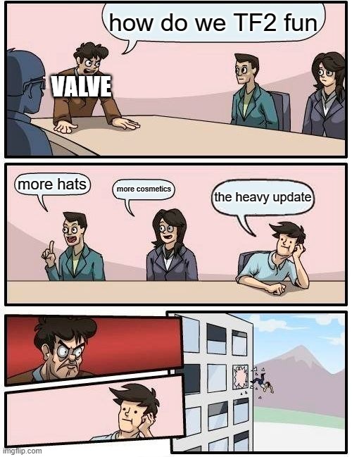 Boardroom Meeting Suggestion | how do we TF2 fun; VALVE; more hats; more cosmetics; the heavy update | image tagged in memes,boardroom meeting suggestion | made w/ Imgflip meme maker