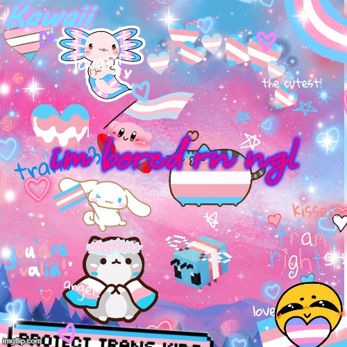 . | im bored rn ngl | image tagged in oh boy trans time | made w/ Imgflip meme maker