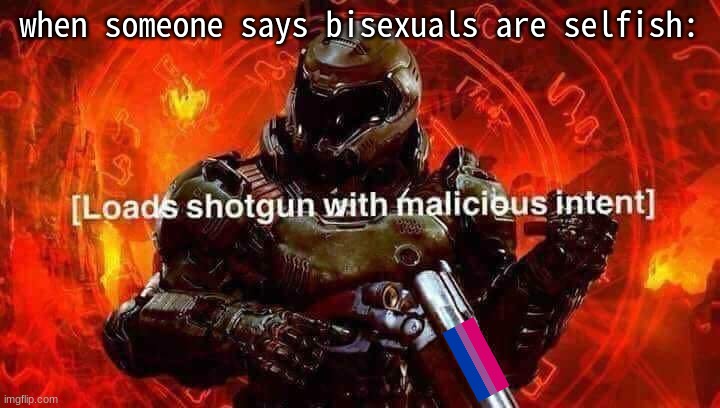 heheehehe.. . HAHAHAHHAHAHAHAHAHAH | when someone says bisexuals are selfish: | image tagged in loads shotgun with malicious intent | made w/ Imgflip meme maker