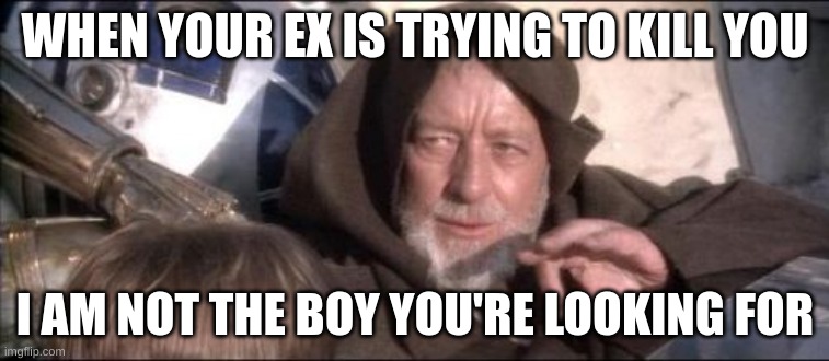 These Aren't The Droids You Were Looking For |  WHEN YOUR EX IS TRYING TO KILL YOU; I AM NOT THE BOY YOU'RE LOOKING FOR | image tagged in memes,these aren't the droids you were looking for | made w/ Imgflip meme maker