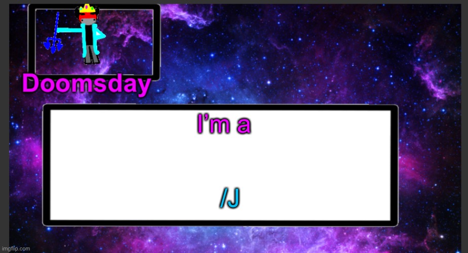 I’m a /J | I’m a; /J | image tagged in galactic doomsday temp | made w/ Imgflip meme maker