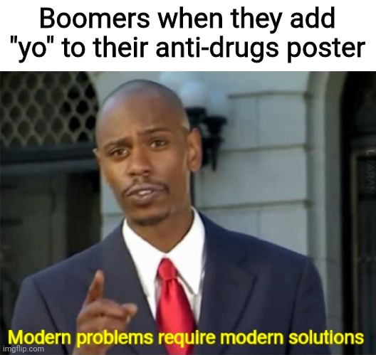 yo |  Boomers when they add "yo" to their anti-drugs poster | image tagged in modern problems require modern solutions,boomer,boomers | made w/ Imgflip meme maker