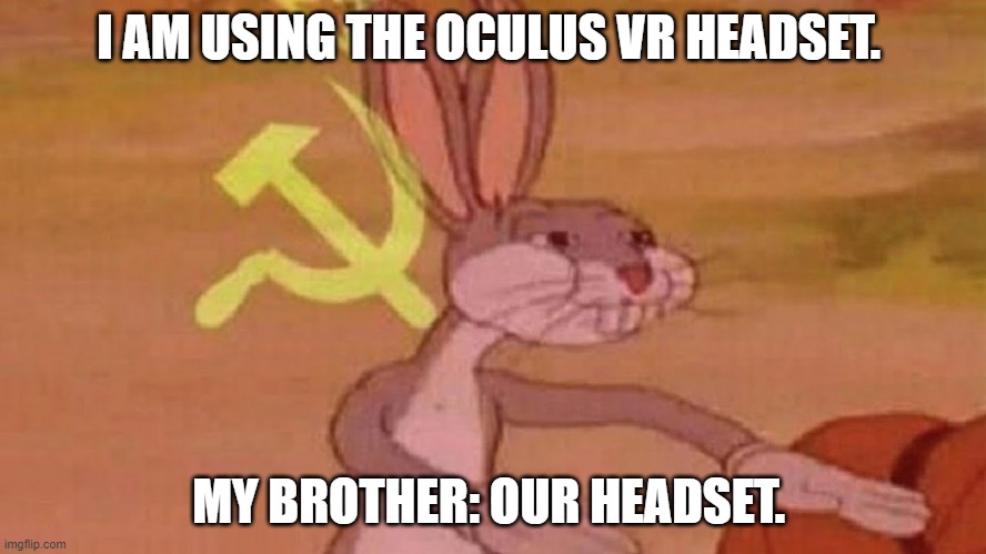 Our Headset Meme | I AM USING THE OCULUS VR HEADSET. MY BROTHER: OUR HEADSET. | image tagged in our meme | made w/ Imgflip meme maker