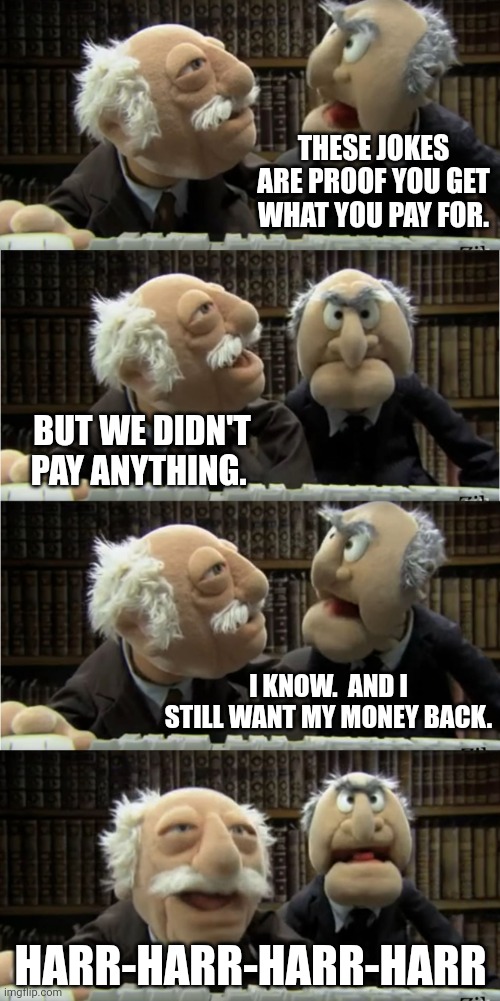 THESE JOKES ARE PROOF YOU GET WHAT YOU PAY FOR. BUT WE DIDN'T PAY ANYTHING. I KNOW.  AND I STILL WANT MY MONEY BACK. HARR-HARR-HARR-HARR | image tagged in statler and waldorf at the computer | made w/ Imgflip meme maker
