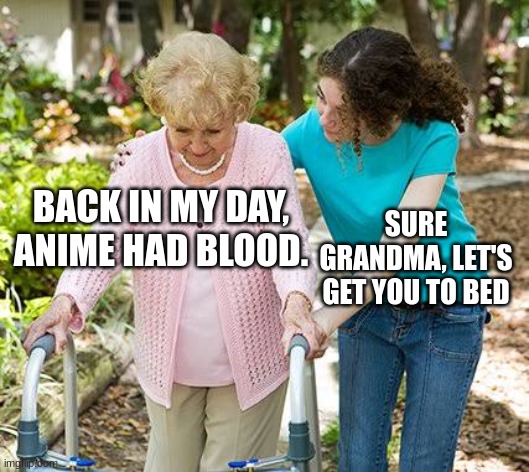 I have no title here =p | BACK IN MY DAY, ANIME HAD BLOOD. SURE GRANDMA, LET'S GET YOU TO BED | image tagged in sure grandma let's get you to bed | made w/ Imgflip meme maker