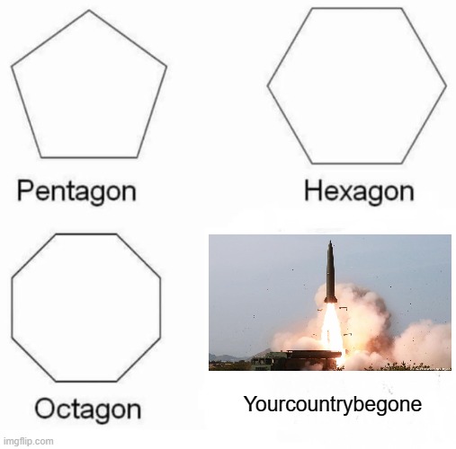 Everyone Gangsta until they be launching nukes. | Yourcountrybegone | image tagged in memes,pentagon hexagon octagon | made w/ Imgflip meme maker