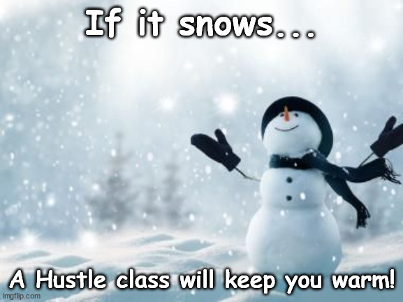 Hustle Keeps you Warm | If it snows... A Hustle class will keep you warm! | image tagged in hustle,snow,warm | made w/ Imgflip meme maker
