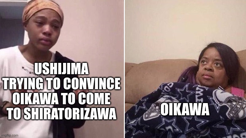 you should have come to shratorizawa | USHIJIMA TRYING TO CONVINCE OIKAWA TO COME TO SHIRATORIZAWA; OIKAWA | image tagged in me explaining to my mom | made w/ Imgflip meme maker