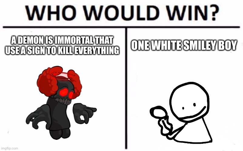 Who Would Win? | A DEMON IS IMMORTAL THAT USE A SIGN TO KILL EVERYTHING; ONE WHITE SMILEY BOY | image tagged in memes,who would win | made w/ Imgflip meme maker