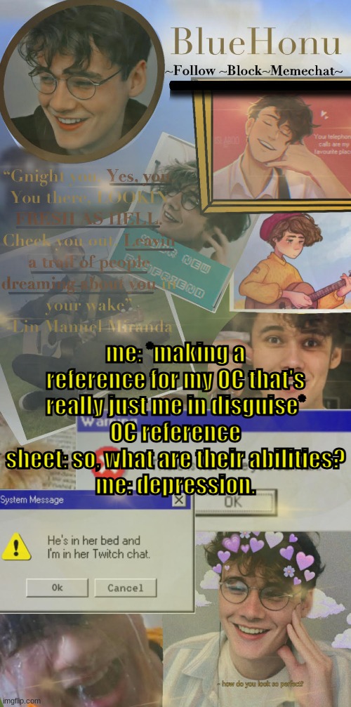 honu's  soft wilbur soot temp | me: *making a reference for my OC that's really just me in disguise*
OC reference sheet: so, what are their abilities?
me: depression. | image tagged in honu's soft wilbur soot temp | made w/ Imgflip meme maker