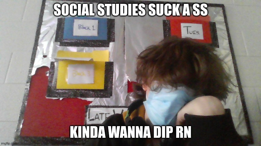 ❂ | SOCIAL STUDIES SUCK A SS; KINDA WANNA DIP RN | made w/ Imgflip meme maker