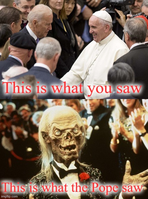 Through the Popes eyes | This is what you saw; This is what the Pope saw | image tagged in joe biden pope francis catholic,crypt keeper,memes,funny | made w/ Imgflip meme maker