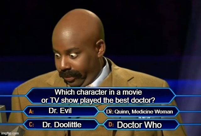Who wants to be a millionaire? | Which character in a movie or TV show played the best doctor? Dr. Evil; Dr. Quinn, Medicine Woman; Doctor Who; Dr. Doolittle | image tagged in who wants to be a millionaire | made w/ Imgflip meme maker