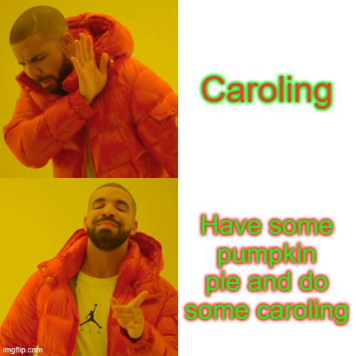 Pie changes everything | Caroling; Have some pumpkin pie and do some caroling | image tagged in memes,drake hotline bling | made w/ Imgflip meme maker