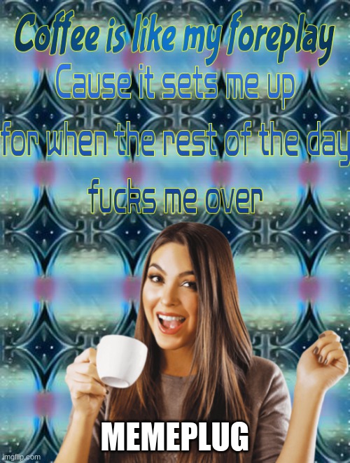 https://imgflip.com/i/5wd2hf | MEMEPLUG | image tagged in coffee foreplay | made w/ Imgflip meme maker