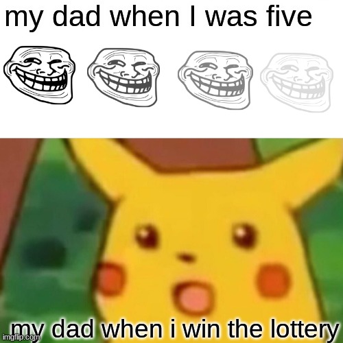 Surprised Pikachu Meme | my dad when I was five; my dad when i win the lottery | image tagged in memes,surprised pikachu | made w/ Imgflip meme maker