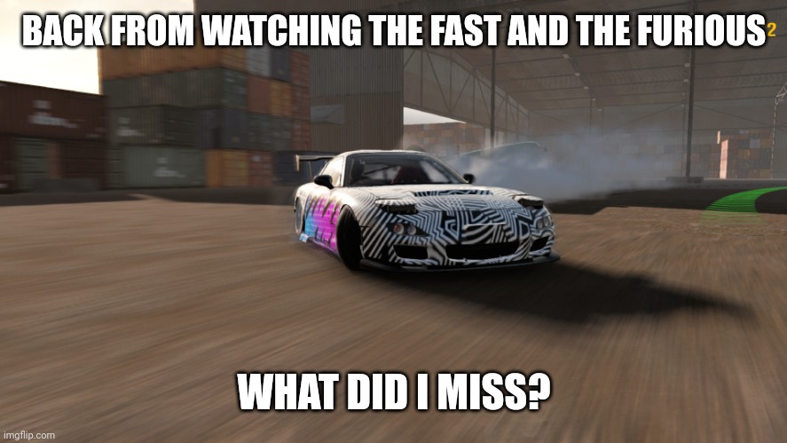 Mazda RX-7 | BACK FROM WATCHING THE FAST AND THE FURIOUS; WHAT DID I MISS? | image tagged in mazda rx-7 | made w/ Imgflip meme maker