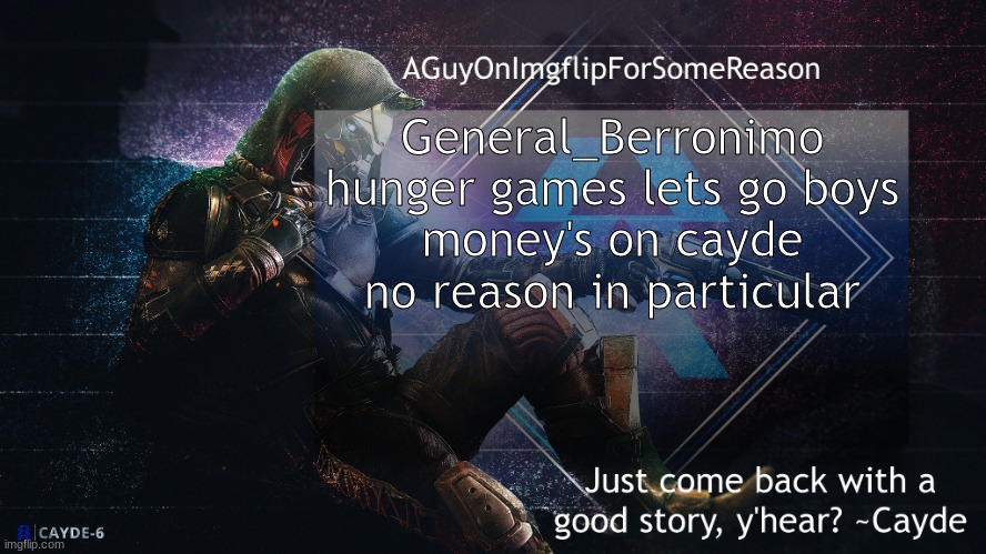 AGuyOnImgflip Cayde Announcement Template | General_Berronimo hunger games lets go boys
money's on cayde
no reason in particular | image tagged in aguyonimgflip cayde announcement template | made w/ Imgflip meme maker