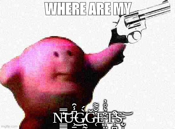 Where are my n̵͇̳̒̿͝u̶̹̠̪͆̾̑͜g̸̯̰̀́ğ̴̜̔̌͌e̴̩̤͈̊͛̊̓t̵̛̜̪͒s̵̨̮̩͝ | WHERE ARE MY; N̵͇̳̒̿͝U̶̹̠̪͆̾̑͜G̸̯̰̀́Ğ̴̜̔̌͌E̴̩̤͈̊͛̊̓T̵̛̜̪͒S̵̨̮̩͝ | image tagged in kirby,chicken nuggets,gun | made w/ Imgflip meme maker