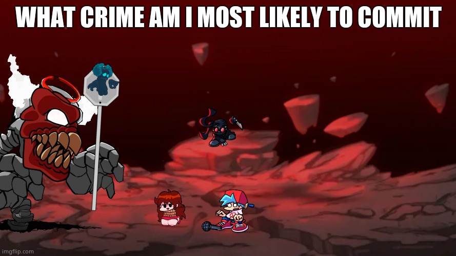 Tricky Phase 6 | WHAT CRIME AM I MOST LIKELY TO COMMIT | image tagged in tricky phase 6 | made w/ Imgflip meme maker