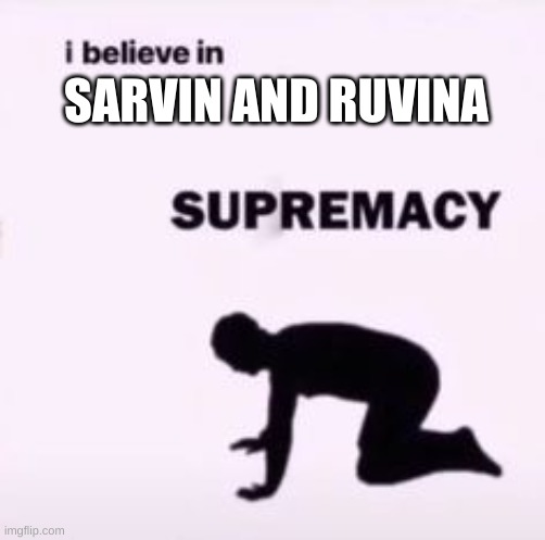 I believe in supremacy | SARVIN AND RUVINA | image tagged in i believe in supremacy | made w/ Imgflip meme maker