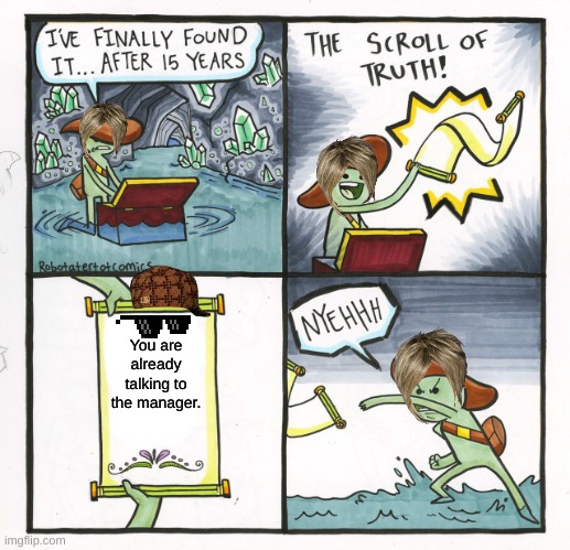 karen loss | You are already talking to the manager. | image tagged in memes,the scroll of truth | made w/ Imgflip meme maker