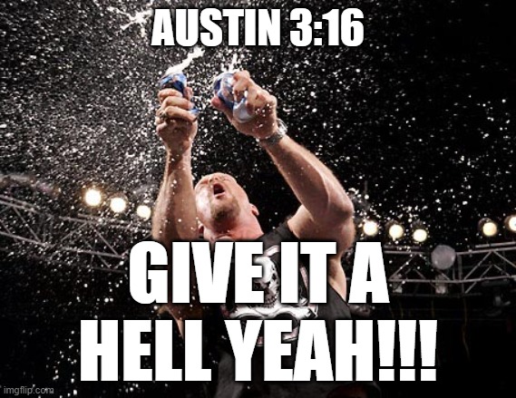 Stone Cold Steve Austin | AUSTIN 3:16; GIVE IT A HELL YEAH!!! | image tagged in stone cold steve austin | made w/ Imgflip meme maker