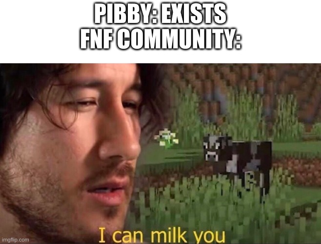 too many pibby mods | PIBBY: EXISTS
FNF COMMUNITY: | image tagged in i can milk you template,fnf | made w/ Imgflip meme maker