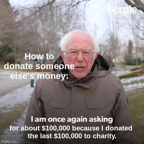 Charity scam | How to donate someone else's money:; for about $100,000 because I donated 
the last $100,000 to charity. | image tagged in memes,bernie i am once again asking for your support | made w/ Imgflip meme maker