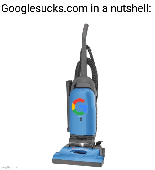 Vacuum | Googlesucks.com in a nutshell: | image tagged in vacuum,google,memes,meme,in a nutshell,funny memes | made w/ Imgflip meme maker