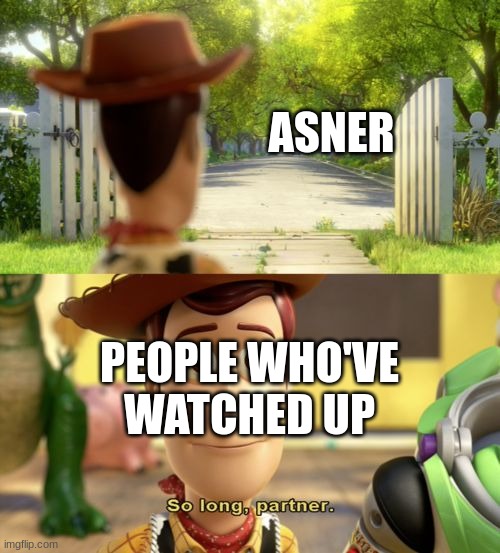 So long partner | ASNER PEOPLE WHO'VE WATCHED UP | image tagged in so long partner | made w/ Imgflip meme maker