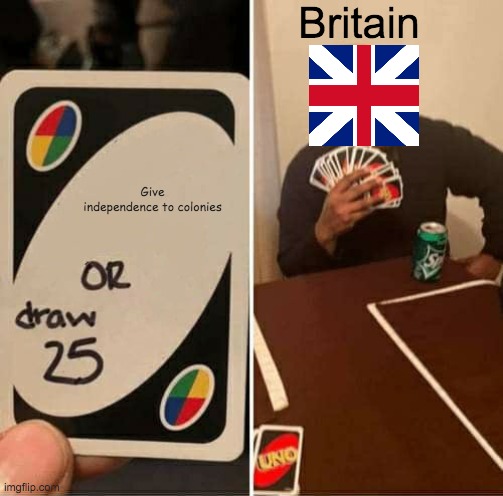 UNO Draw 25 Cards Meme | Britain; Give independence to colonies | image tagged in memes,uno draw 25 cards,historical meme | made w/ Imgflip meme maker