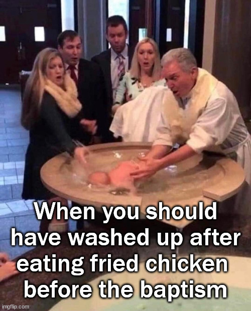When you should have washed up after eating fried chicken 
before the baptism | image tagged in baptism | made w/ Imgflip meme maker