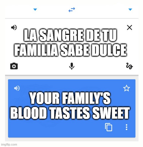 Google Translate | LA SANGRE DE TU FAMILIA SABE DULCE YOUR FAMILY'S BLOOD TASTES SWEET | image tagged in google translate | made w/ Imgflip meme maker