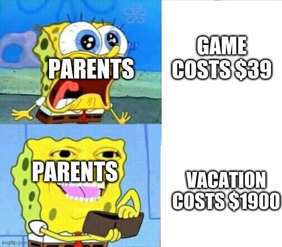 true | GAME COSTS $39; PARENTS; PARENTS; VACATION COSTS $1900 | image tagged in spongebob wallet | made w/ Imgflip meme maker