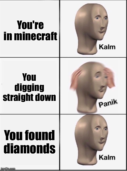 Reverse kalm panik | You're in minecraft; You digging straight down; You found diamonds | image tagged in reverse kalm panik | made w/ Imgflip meme maker