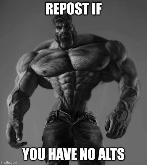 GigaChad | REPOST IF; YOU HAVE NO ALTS | image tagged in gigachad | made w/ Imgflip meme maker