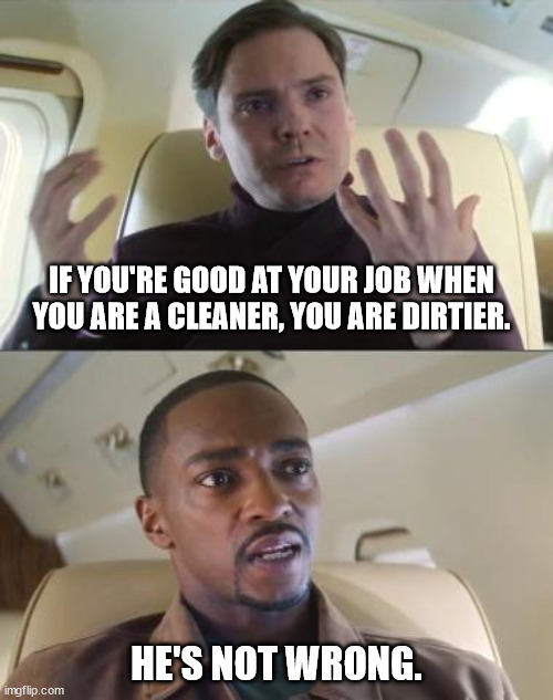 Out of line but he's right | IF YOU'RE GOOD AT YOUR JOB WHEN YOU ARE A CLEANER, YOU ARE DIRTIER. HE'S NOT WRONG. | image tagged in out of line but he's right | made w/ Imgflip meme maker