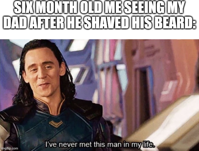 Is it just me? |  SIX MONTH OLD ME SEEING MY DAD AFTER HE SHAVED HIS BEARD: | image tagged in i have never met this man in my life,memes | made w/ Imgflip meme maker