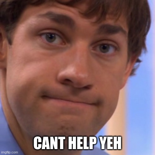 Welp Jim face | CANT HELP YEH | image tagged in welp jim face | made w/ Imgflip meme maker