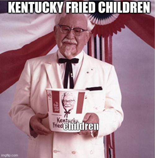 KFC Colonel Sanders | KENTUCKY FRIED CHILDREN; children | image tagged in kfc colonel sanders | made w/ Imgflip meme maker
