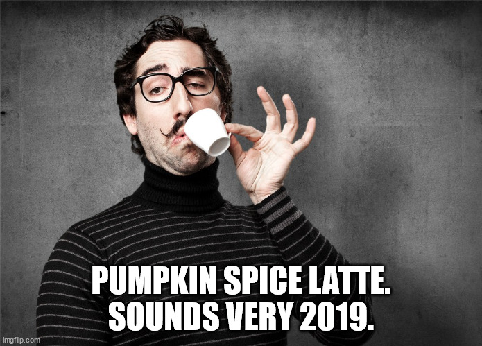 Pretentious Snob | PUMPKIN SPICE LATTE.
SOUNDS VERY 2019. | image tagged in pretentious snob | made w/ Imgflip meme maker