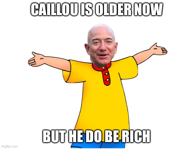 caillou is all grown up | CAILLOU IS OLDER NOW; BUT HE DO BE RICH | image tagged in old caillou bezos | made w/ Imgflip meme maker