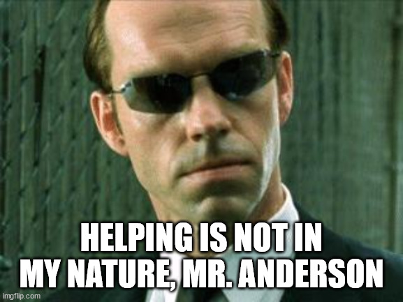 Agent Smith Matrix | HELPING IS NOT IN MY NATURE, MR. ANDERSON | image tagged in agent smith matrix | made w/ Imgflip meme maker